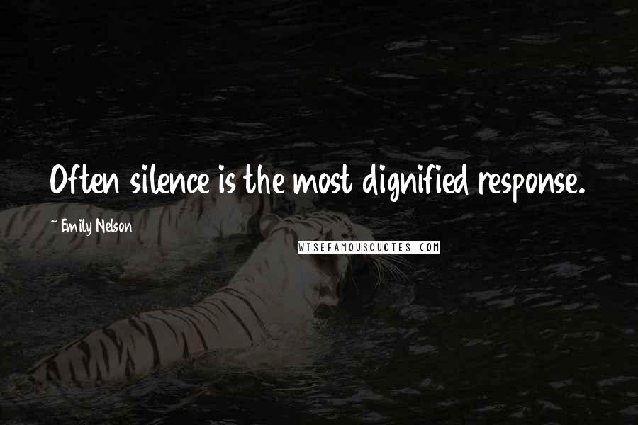 Emily Nelson Quotes: Often silence is the most dignified response.