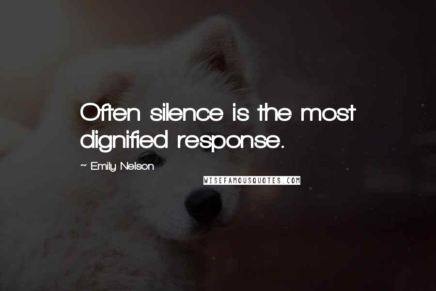 Emily Nelson Quotes: Often silence is the most dignified response.