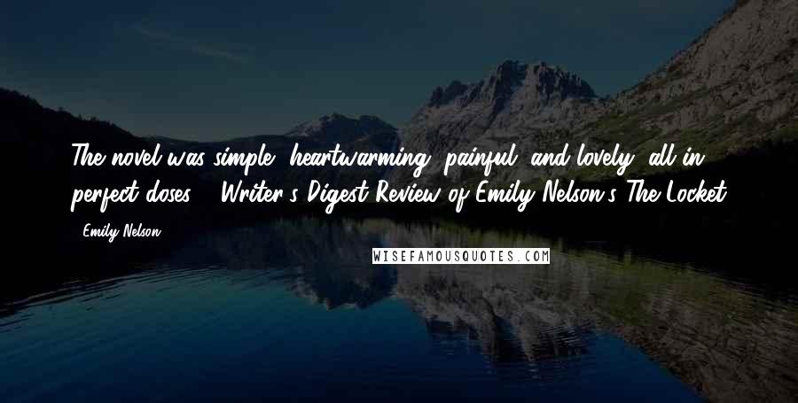 Emily Nelson Quotes: The novel was simple, heartwarming, painful, and lovely, all in perfect doses." -Writer's Digest Review of Emily Nelson's The Locket