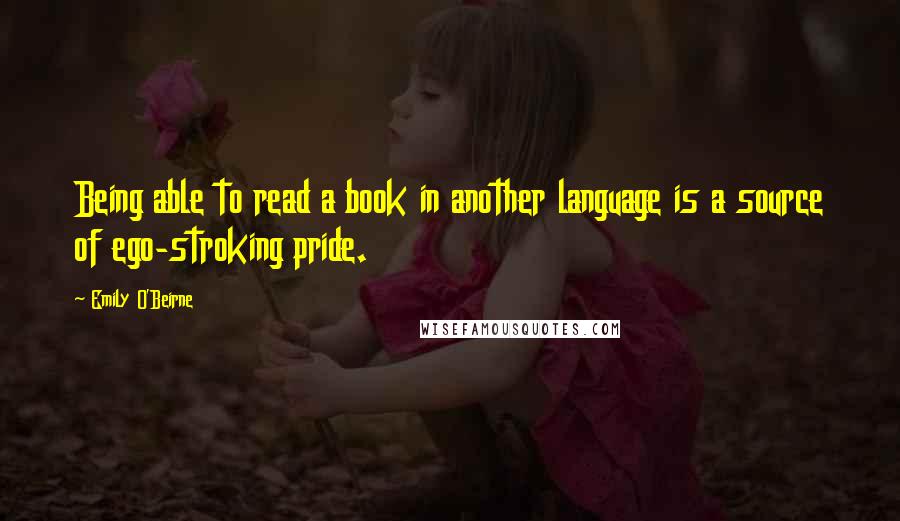 Emily O'Beirne Quotes: Being able to read a book in another language is a source of ego-stroking pride.