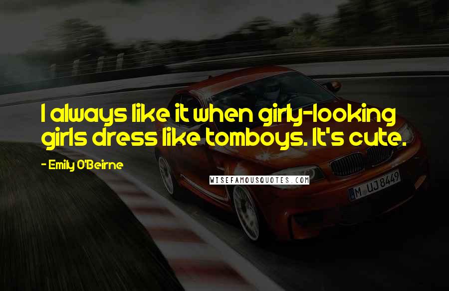 Emily O'Beirne Quotes: I always like it when girly-looking girls dress like tomboys. It's cute.