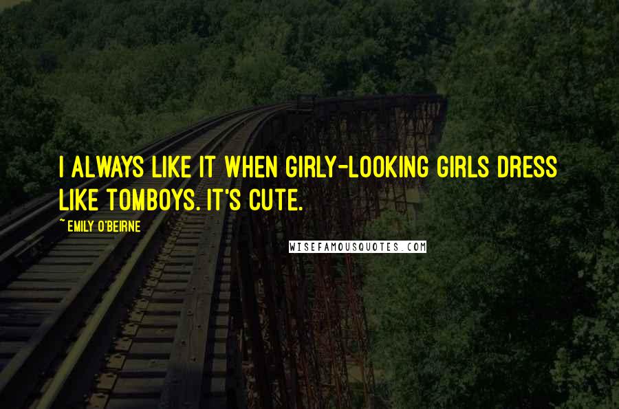 Emily O'Beirne Quotes: I always like it when girly-looking girls dress like tomboys. It's cute.
