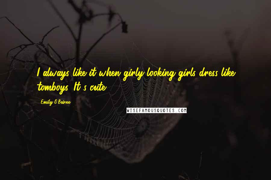 Emily O'Beirne Quotes: I always like it when girly-looking girls dress like tomboys. It's cute.