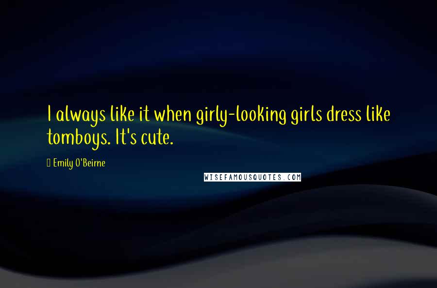 Emily O'Beirne Quotes: I always like it when girly-looking girls dress like tomboys. It's cute.