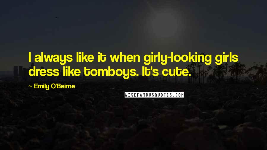 Emily O'Beirne Quotes: I always like it when girly-looking girls dress like tomboys. It's cute.