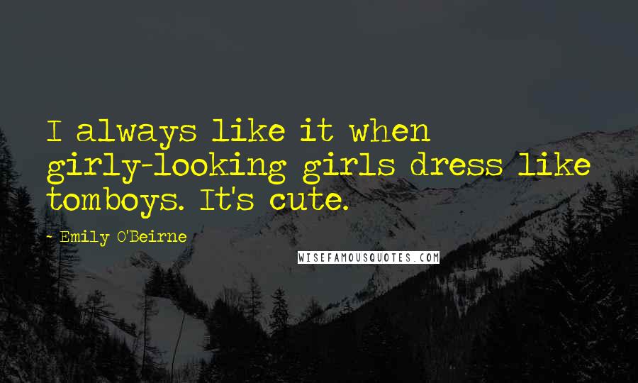 Emily O'Beirne Quotes: I always like it when girly-looking girls dress like tomboys. It's cute.