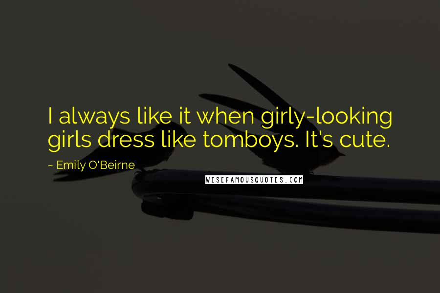 Emily O'Beirne Quotes: I always like it when girly-looking girls dress like tomboys. It's cute.