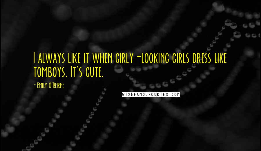 Emily O'Beirne Quotes: I always like it when girly-looking girls dress like tomboys. It's cute.