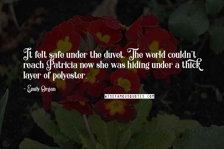 Emily Organ Quotes: It felt safe under the duvet. The world couldn't reach Patricia now she was hiding under a thick layer of polyester.