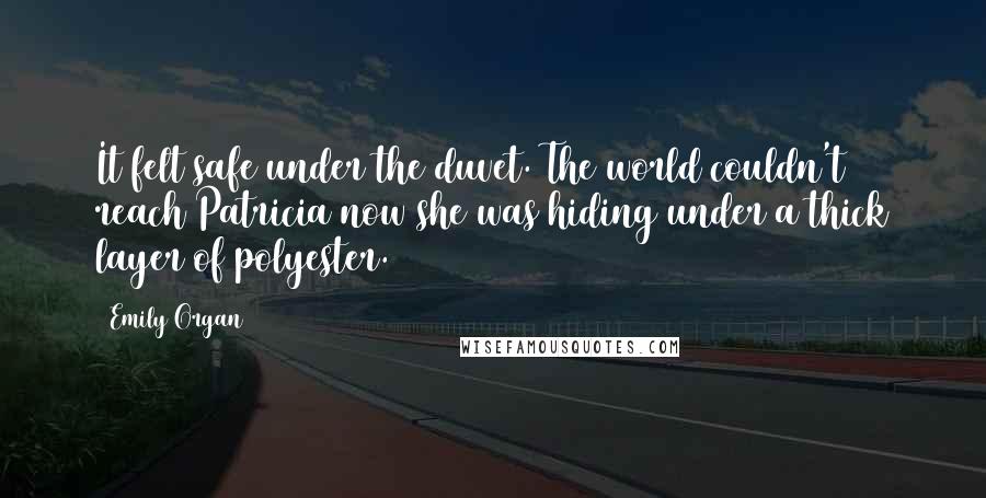 Emily Organ Quotes: It felt safe under the duvet. The world couldn't reach Patricia now she was hiding under a thick layer of polyester.