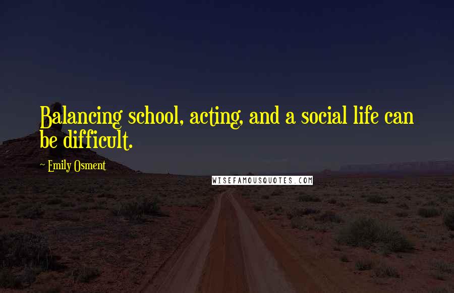 Emily Osment Quotes: Balancing school, acting, and a social life can be difficult.