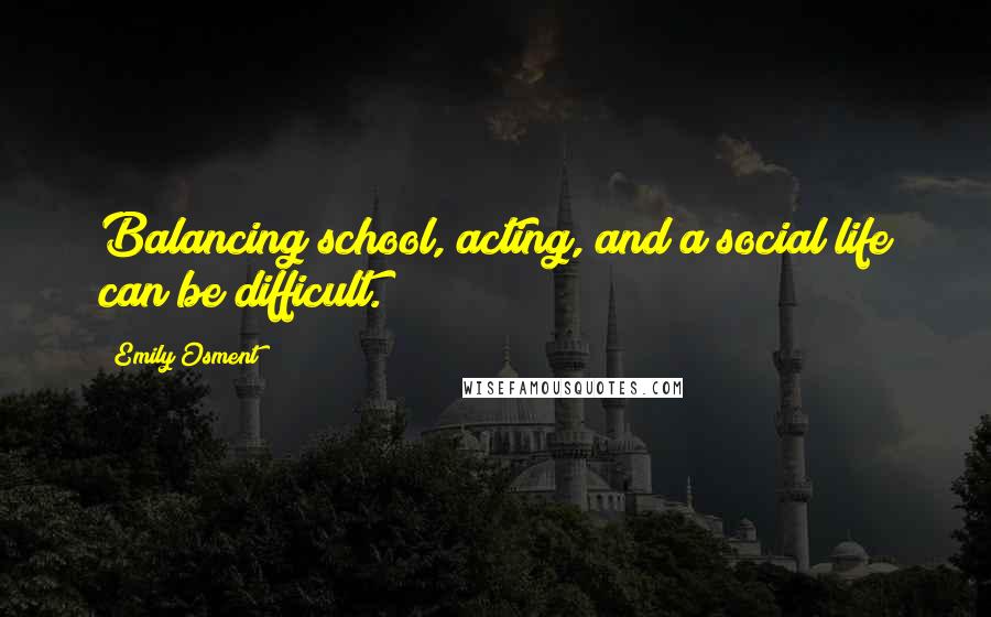 Emily Osment Quotes: Balancing school, acting, and a social life can be difficult.