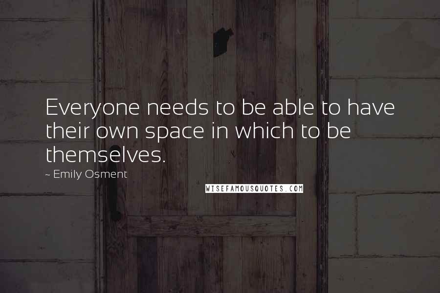 Emily Osment Quotes: Everyone needs to be able to have their own space in which to be themselves.