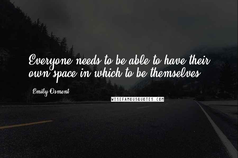 Emily Osment Quotes: Everyone needs to be able to have their own space in which to be themselves.