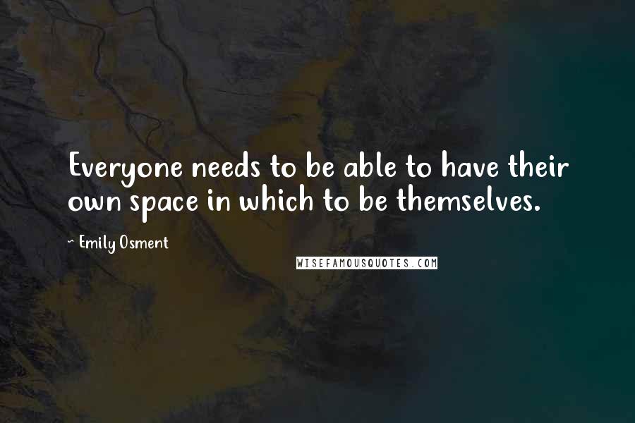 Emily Osment Quotes: Everyone needs to be able to have their own space in which to be themselves.