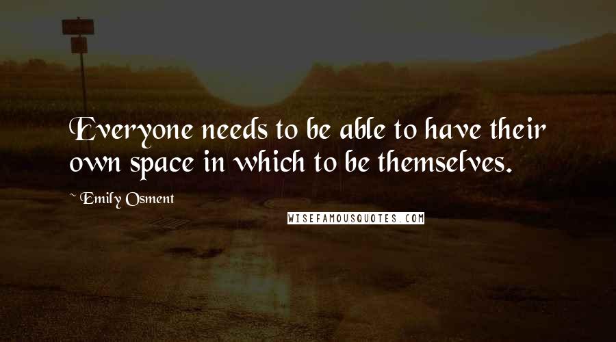 Emily Osment Quotes: Everyone needs to be able to have their own space in which to be themselves.