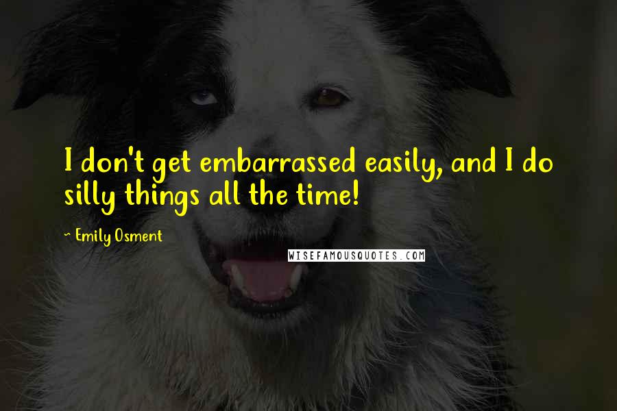 Emily Osment Quotes: I don't get embarrassed easily, and I do silly things all the time!