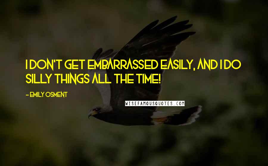 Emily Osment Quotes: I don't get embarrassed easily, and I do silly things all the time!