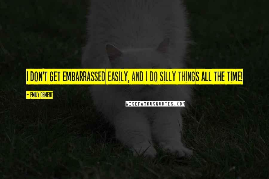 Emily Osment Quotes: I don't get embarrassed easily, and I do silly things all the time!