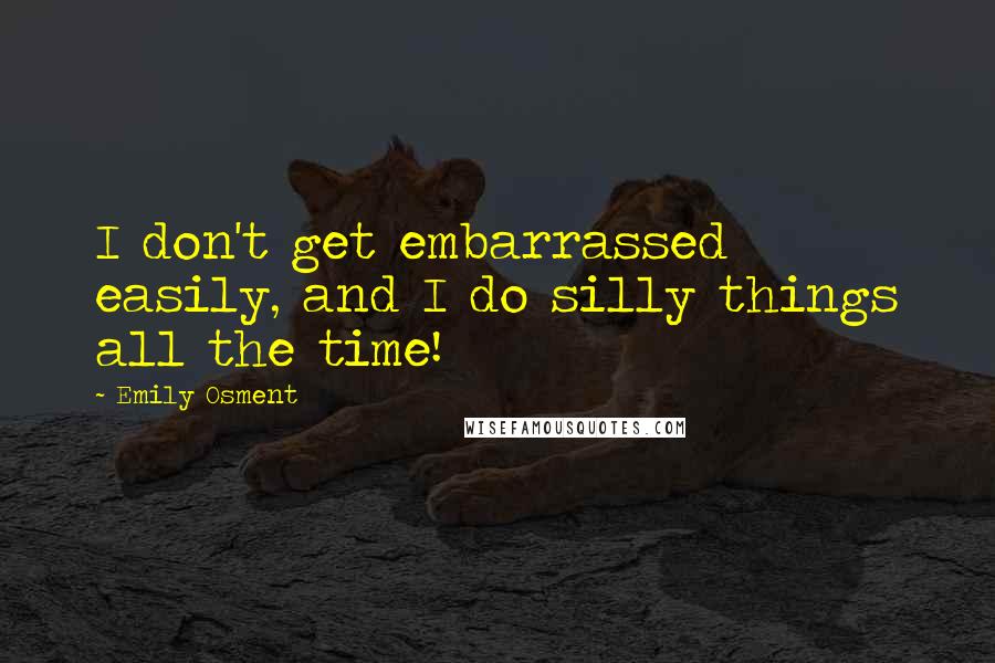 Emily Osment Quotes: I don't get embarrassed easily, and I do silly things all the time!