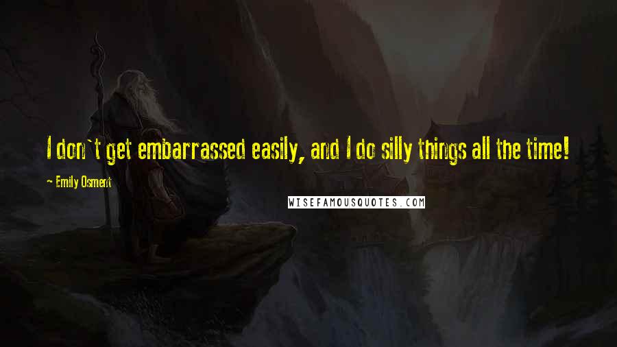 Emily Osment Quotes: I don't get embarrassed easily, and I do silly things all the time!