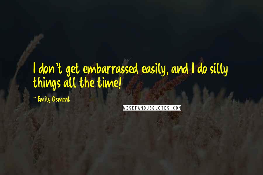 Emily Osment Quotes: I don't get embarrassed easily, and I do silly things all the time!