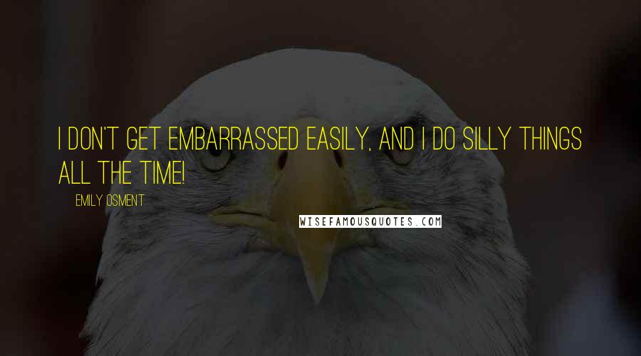 Emily Osment Quotes: I don't get embarrassed easily, and I do silly things all the time!