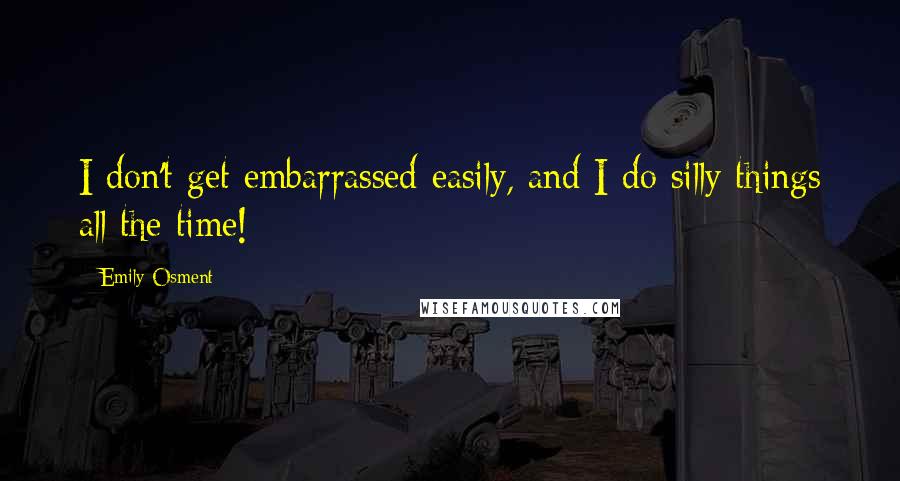 Emily Osment Quotes: I don't get embarrassed easily, and I do silly things all the time!