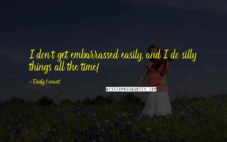 Emily Osment Quotes: I don't get embarrassed easily, and I do silly things all the time!