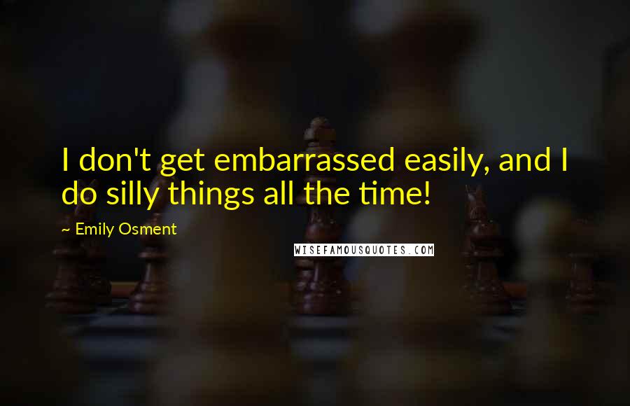 Emily Osment Quotes: I don't get embarrassed easily, and I do silly things all the time!