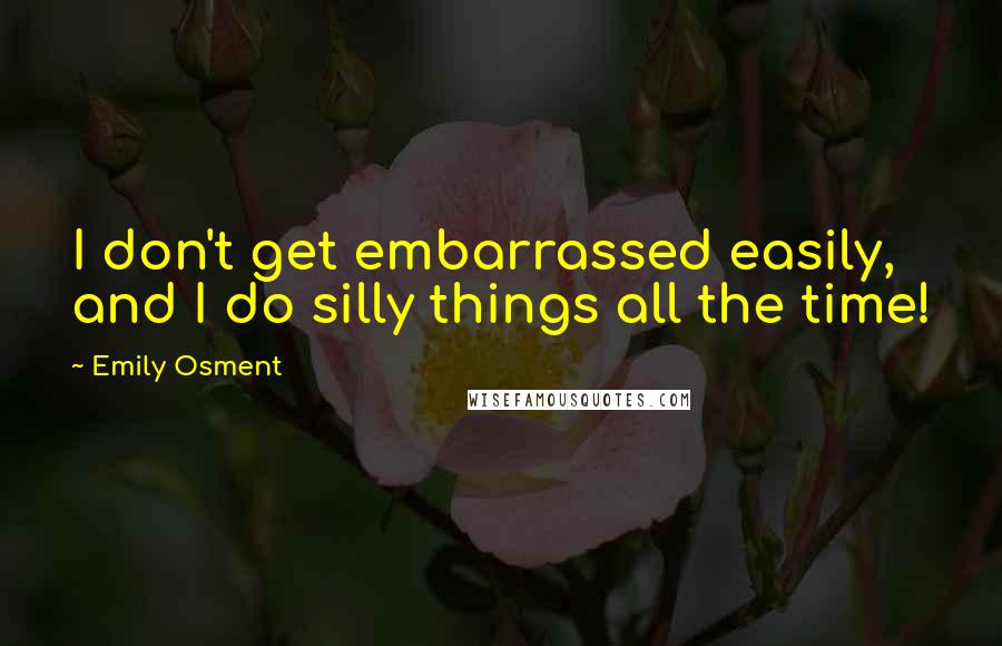 Emily Osment Quotes: I don't get embarrassed easily, and I do silly things all the time!