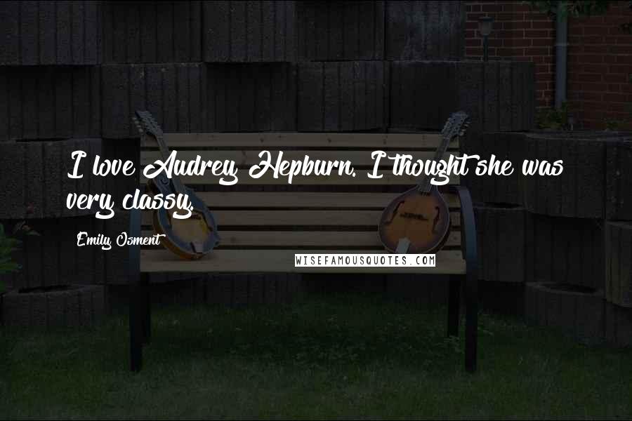Emily Osment Quotes: I love Audrey Hepburn. I thought she was very classy.