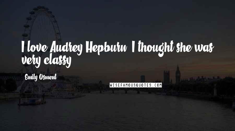 Emily Osment Quotes: I love Audrey Hepburn. I thought she was very classy.