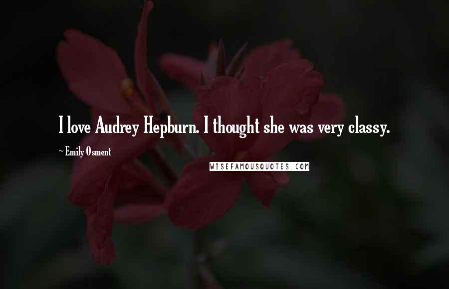 Emily Osment Quotes: I love Audrey Hepburn. I thought she was very classy.