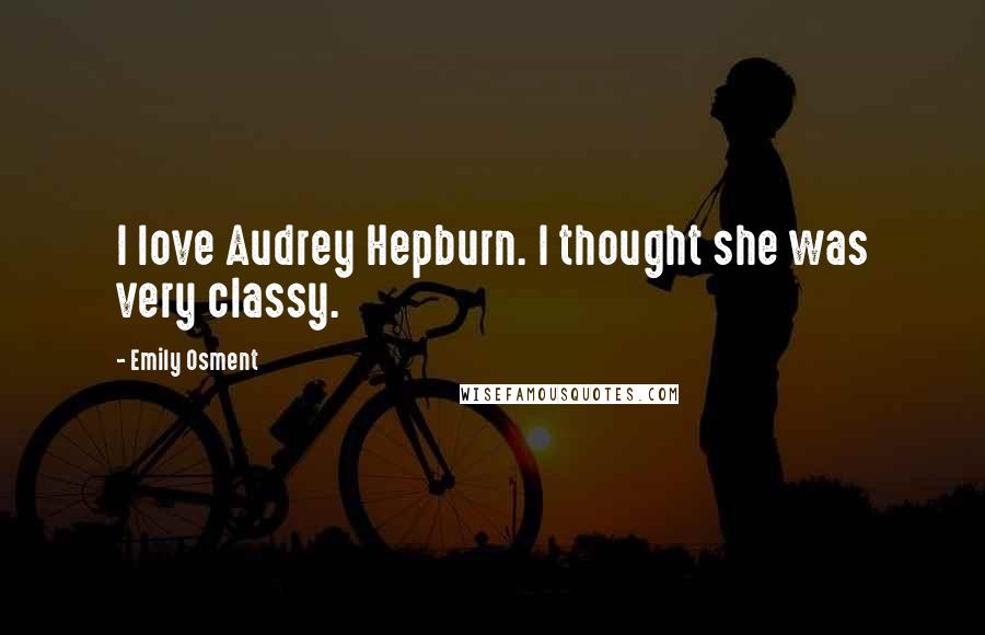 Emily Osment Quotes: I love Audrey Hepburn. I thought she was very classy.