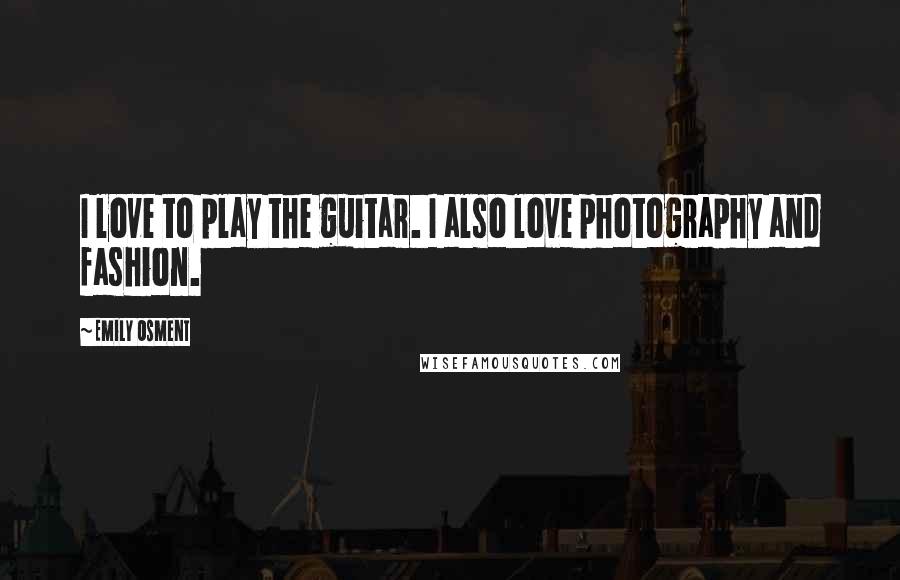 Emily Osment Quotes: I love to play the guitar. I also love photography and fashion.