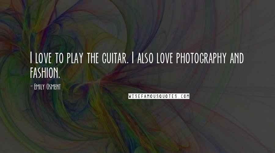 Emily Osment Quotes: I love to play the guitar. I also love photography and fashion.
