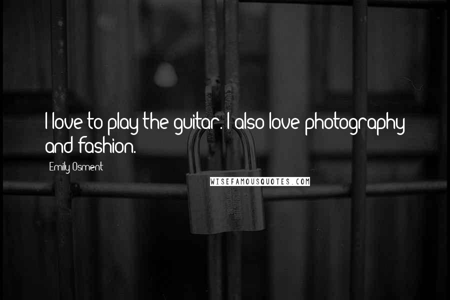 Emily Osment Quotes: I love to play the guitar. I also love photography and fashion.