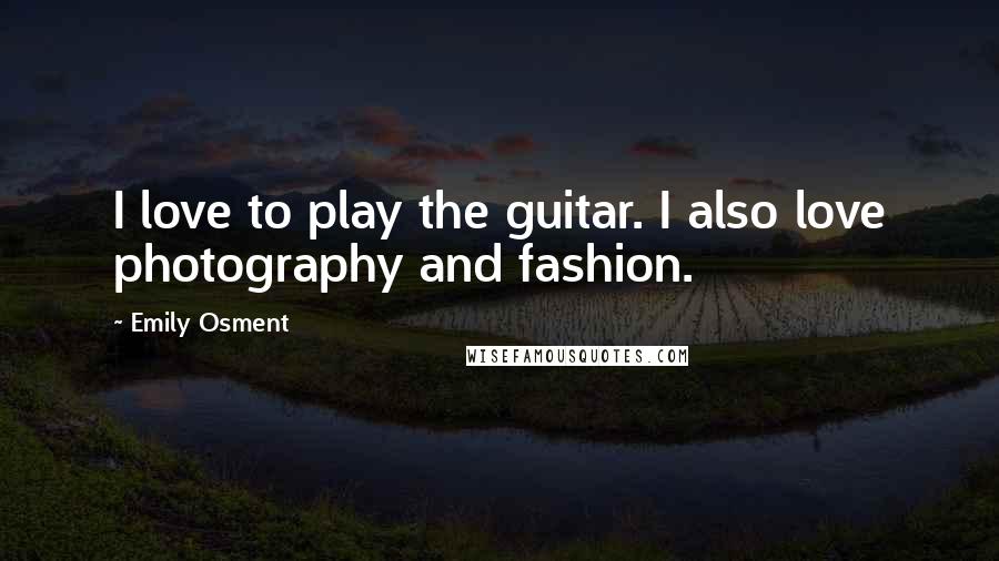 Emily Osment Quotes: I love to play the guitar. I also love photography and fashion.