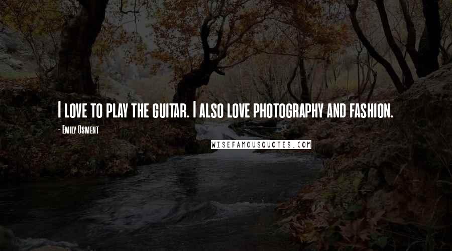 Emily Osment Quotes: I love to play the guitar. I also love photography and fashion.
