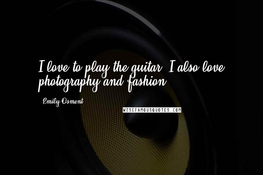 Emily Osment Quotes: I love to play the guitar. I also love photography and fashion.
