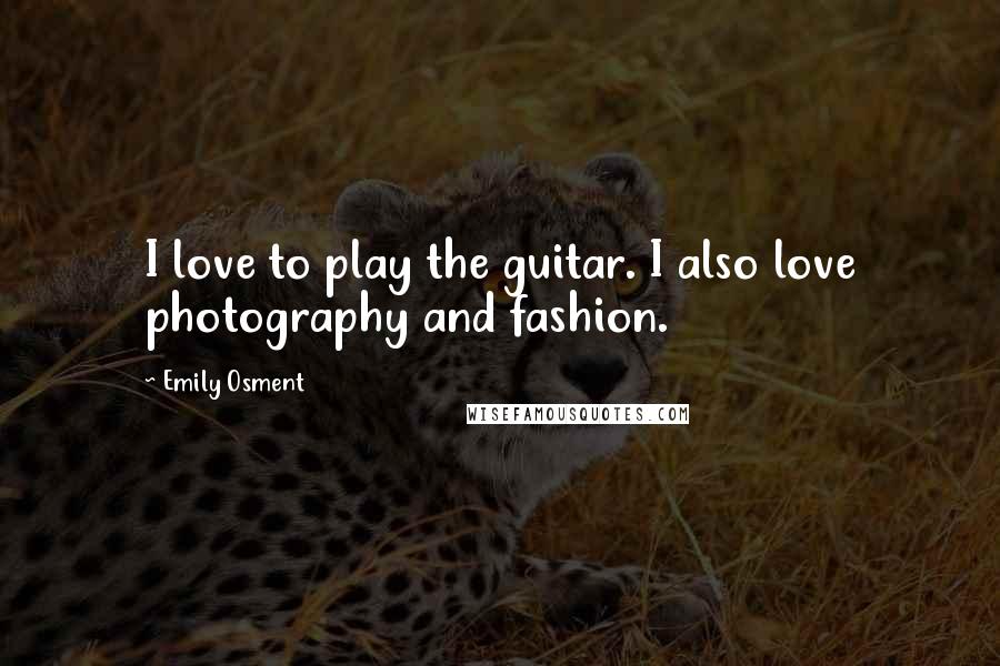 Emily Osment Quotes: I love to play the guitar. I also love photography and fashion.