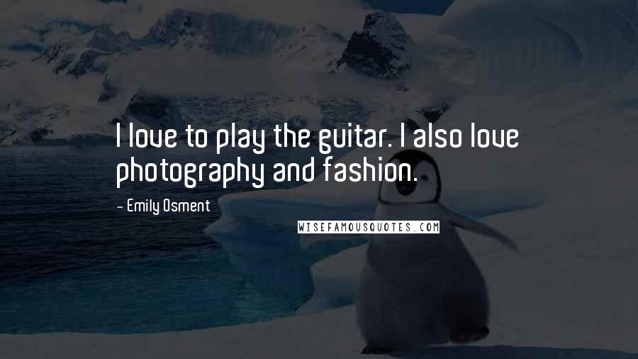 Emily Osment Quotes: I love to play the guitar. I also love photography and fashion.