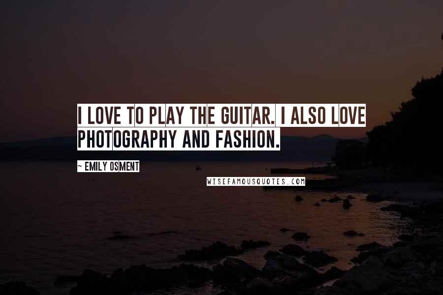 Emily Osment Quotes: I love to play the guitar. I also love photography and fashion.