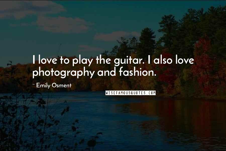 Emily Osment Quotes: I love to play the guitar. I also love photography and fashion.