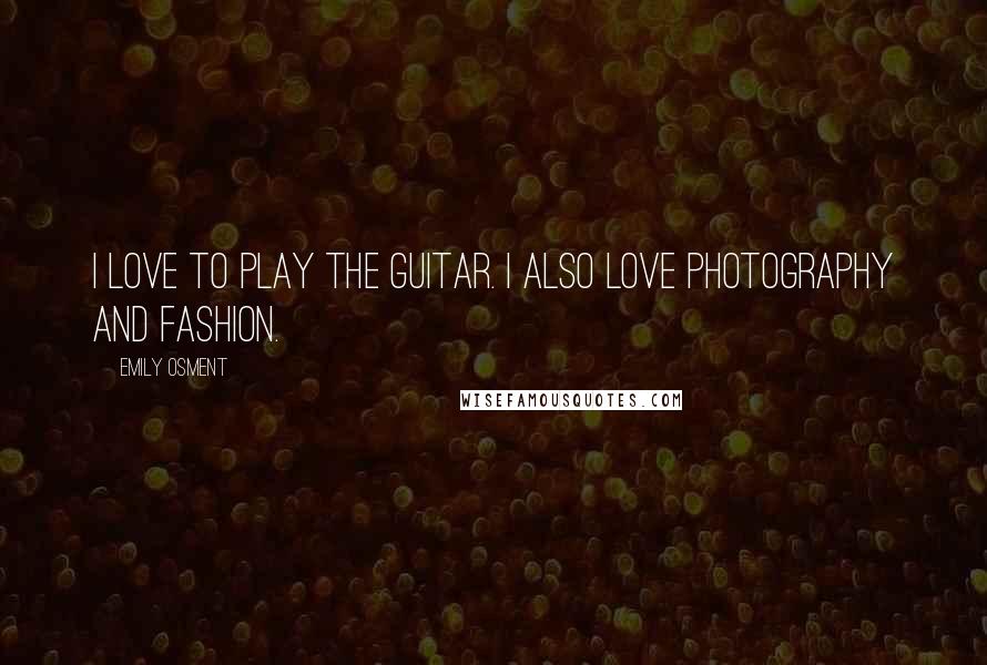 Emily Osment Quotes: I love to play the guitar. I also love photography and fashion.