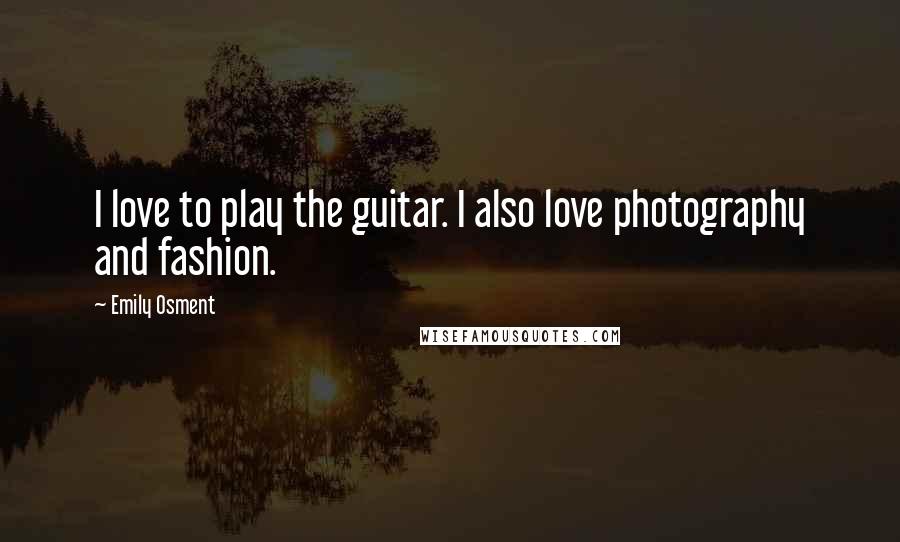 Emily Osment Quotes: I love to play the guitar. I also love photography and fashion.