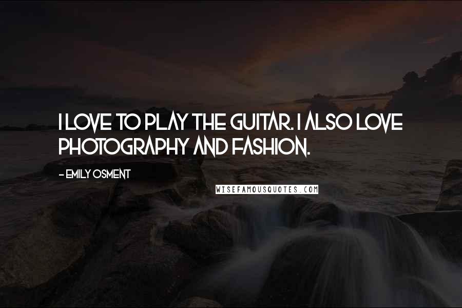 Emily Osment Quotes: I love to play the guitar. I also love photography and fashion.