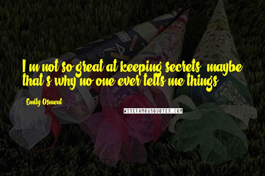 Emily Osment Quotes: I'm not so great at keeping secrets; maybe that's why no one ever tells me things.