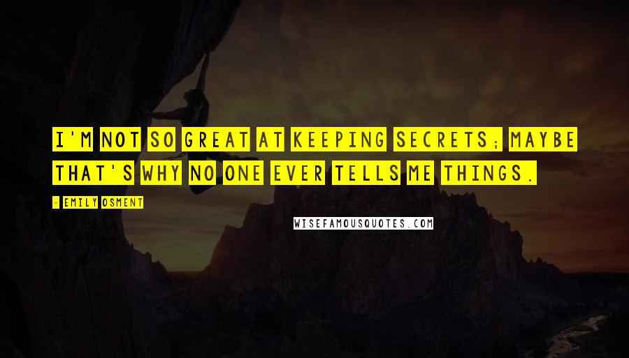 Emily Osment Quotes: I'm not so great at keeping secrets; maybe that's why no one ever tells me things.